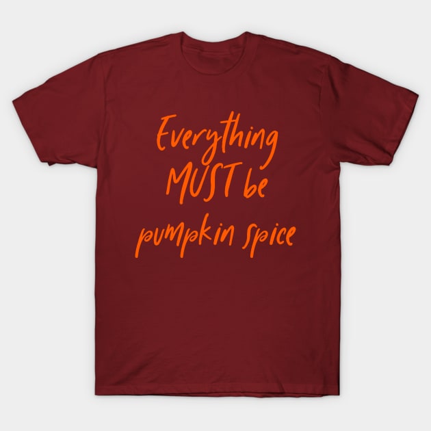 Everything must be pumpkin spice latte tea coffee autumn fall T-Shirt by BitterBaubles